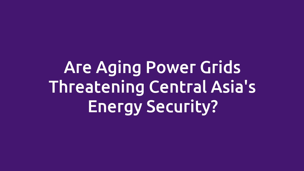 Are Aging Power Grids Threatening Central Asia's Energy Security?
