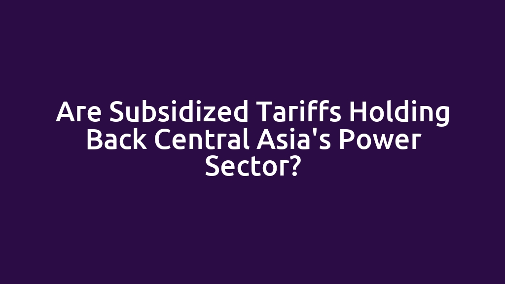 Are Subsidized Tariffs Holding Back Central Asia's Power Sector?