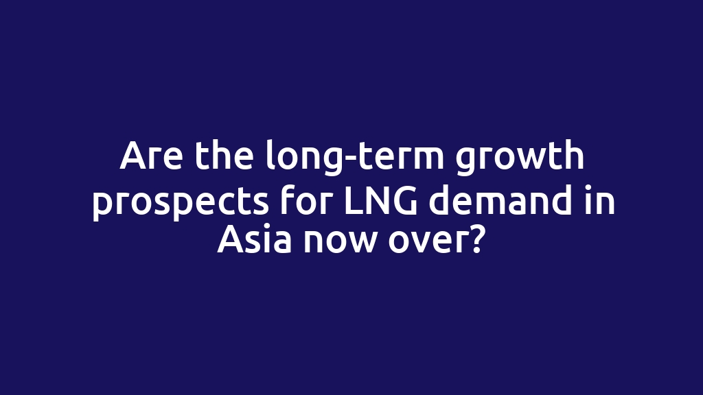 Are the long-term growth prospects for LNG demand in Asia now over?
