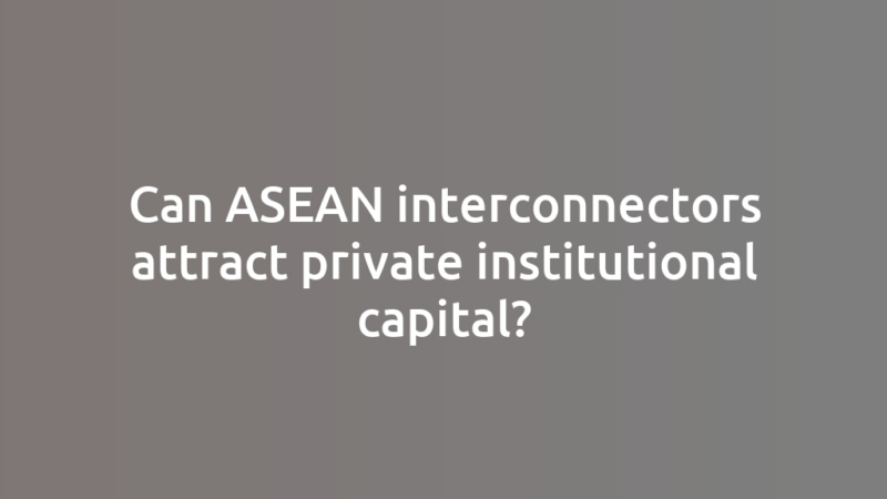 Can ASEAN interconnectors attract private institutional capital?