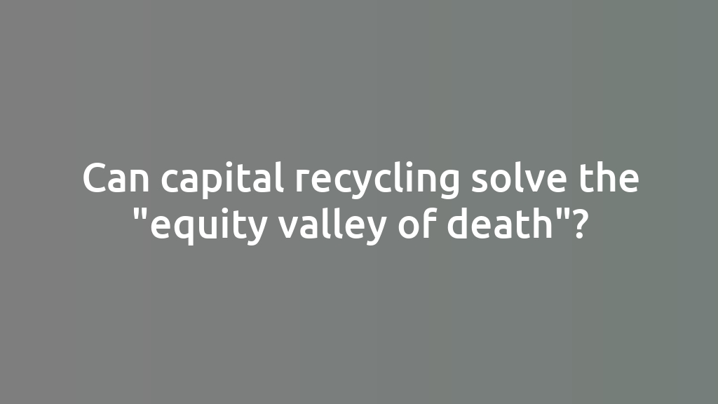 Can capital recycling solve the "equity valley of death"?