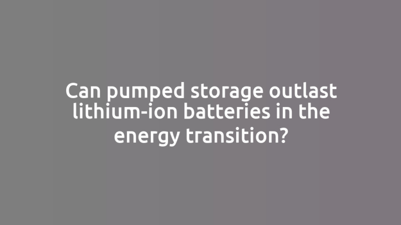 Can pumped storage outlast lithium-ion batteries in the energy transition?