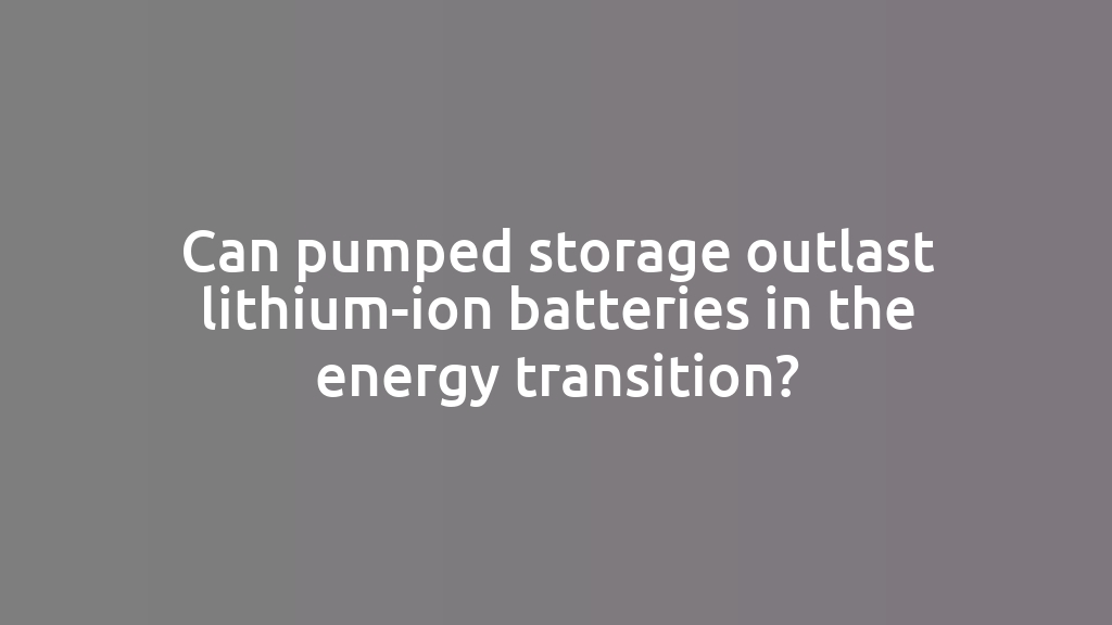 Can pumped storage outlast lithium-ion batteries in the energy transition?