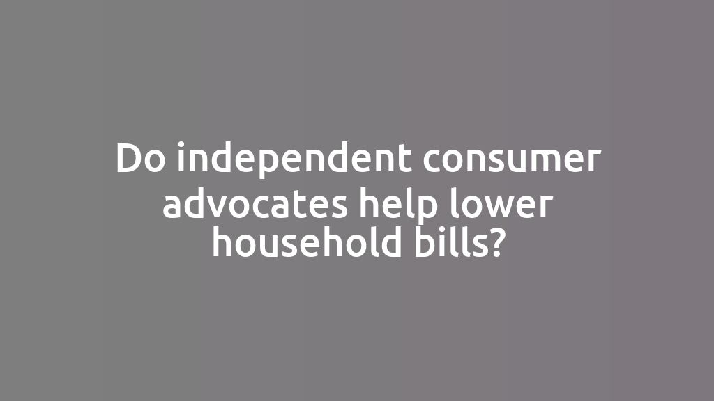 Do independent consumer advocates help lower household bills?