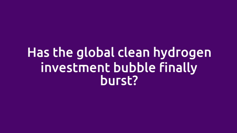 Has the global clean hydrogen investment bubble finally burst?