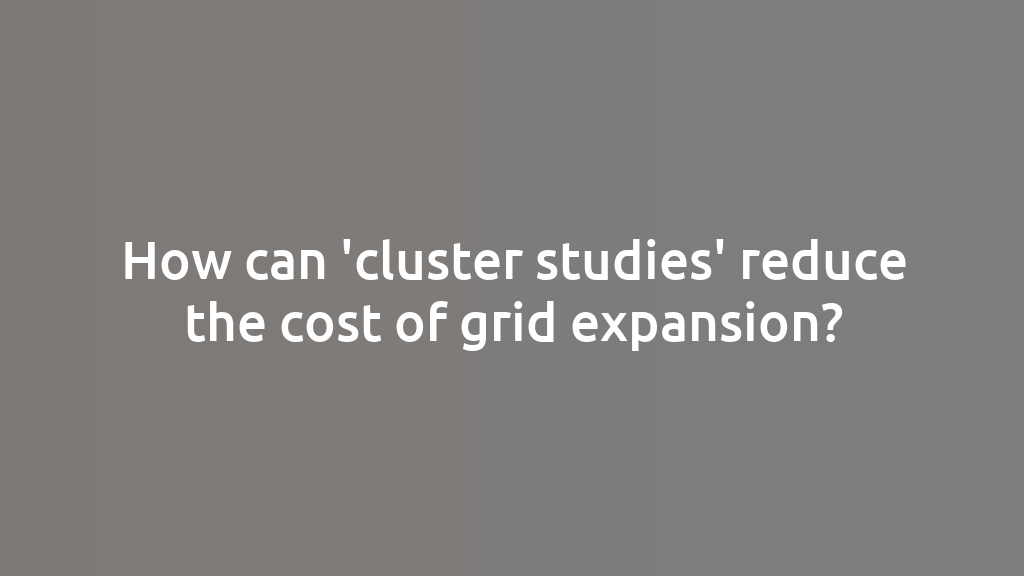 How can 'cluster studies' reduce the cost of grid expansion?