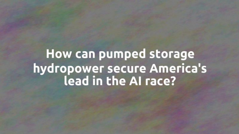 How can pumped storage hydropower secure America's lead in the AI race?