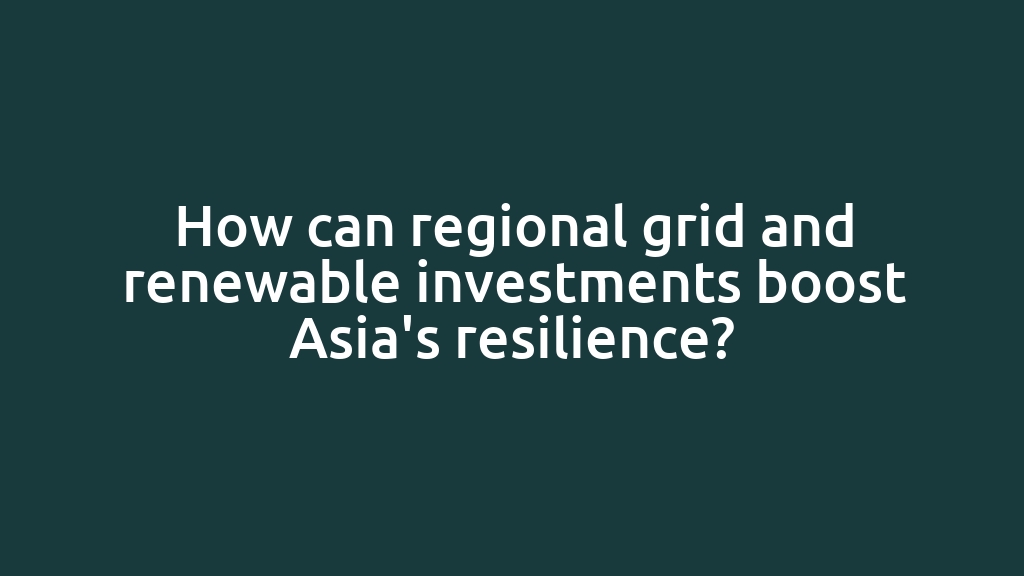 How can regional grid and renewable investments boost Asia's resilience?