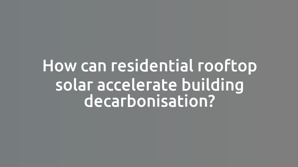 How can residential rooftop solar accelerate building decarbonisation?