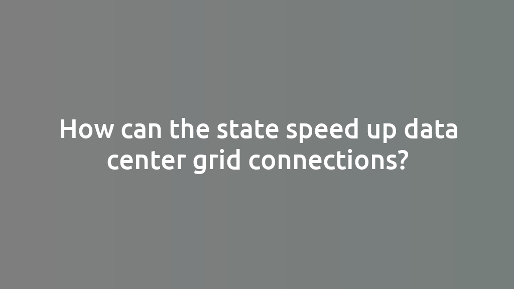 How can the state speed up data center grid connections?