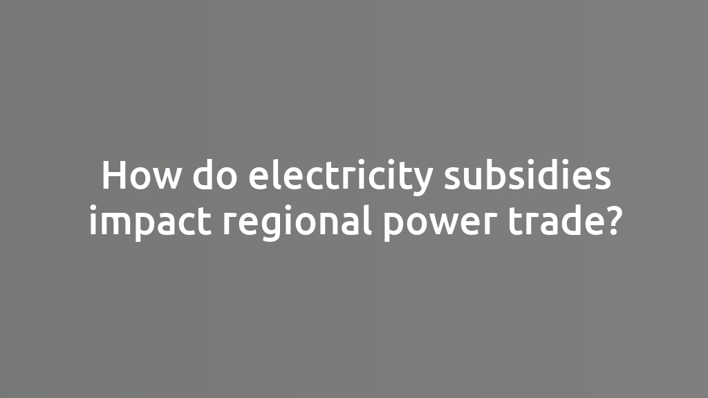 How do electricity subsidies impact regional power trade?