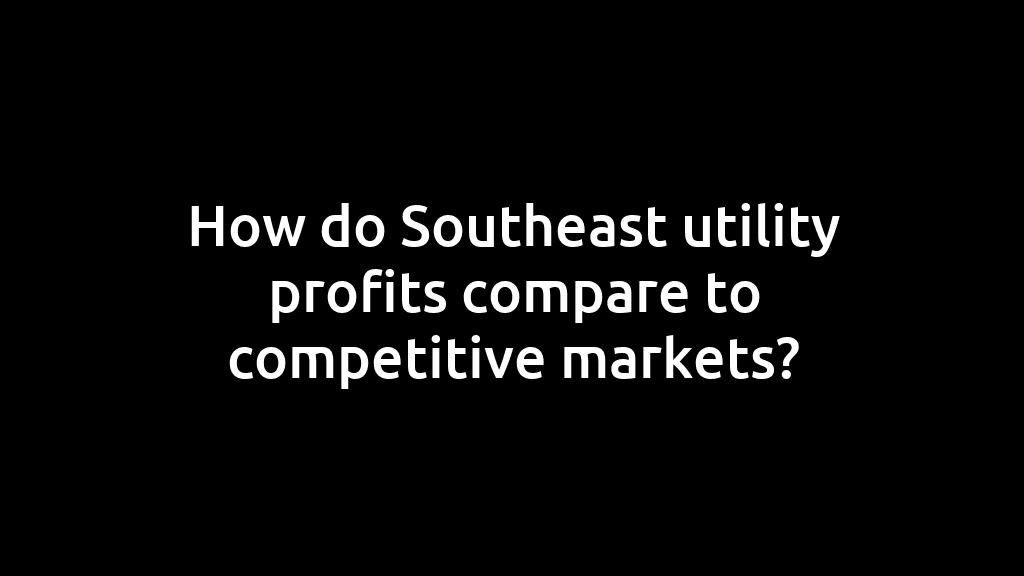 How do Southeast utility profits compare to competitive markets?