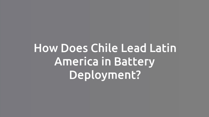 How Does Chile Lead Latin America in Battery Deployment?