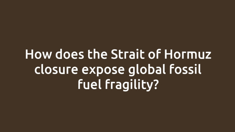 How does the Strait of Hormuz closure expose global fossil fuel fragility?