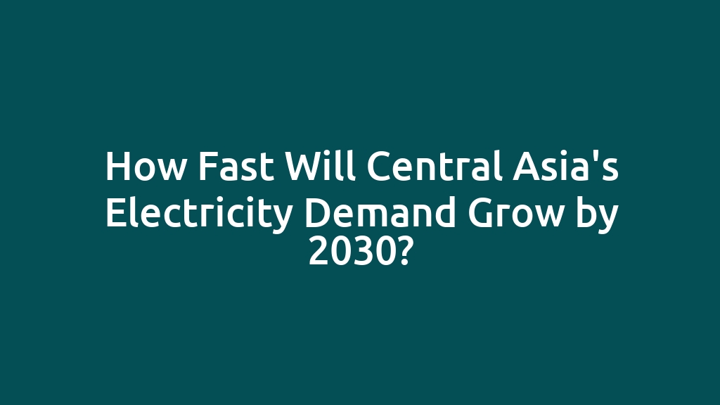 How Fast Will Central Asia's Electricity Demand Grow by 2030?