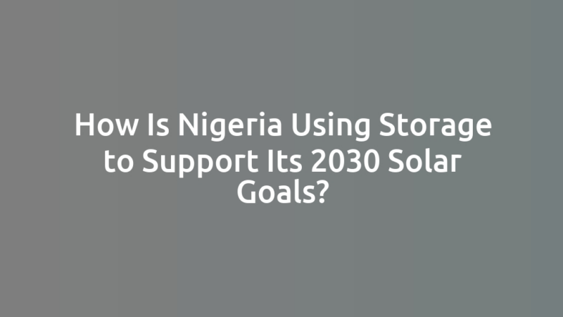 How Is Nigeria Using Storage to Support Its 2030 Solar Goals?