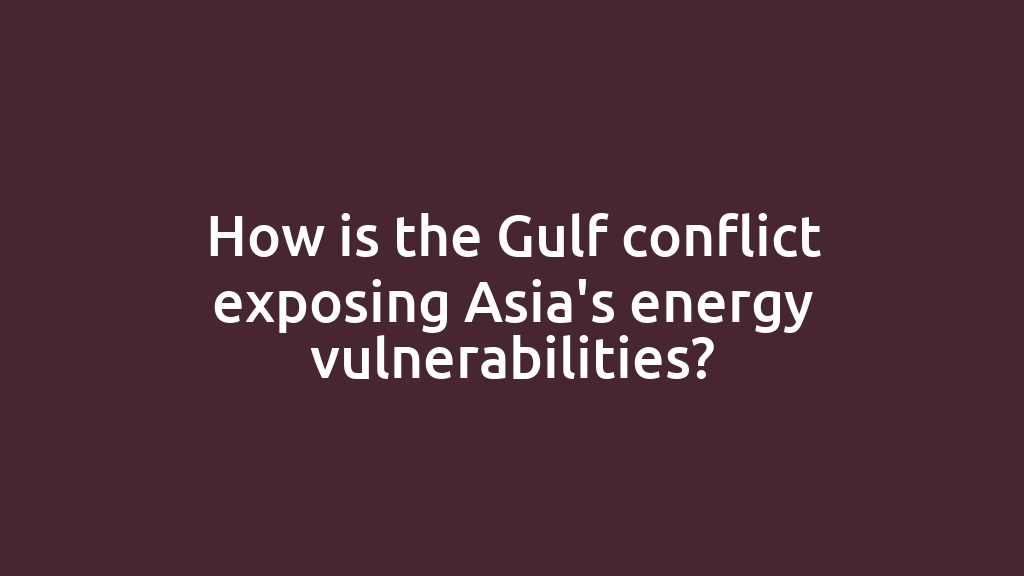 How is the Gulf conflict exposing Asia's energy vulnerabilities?