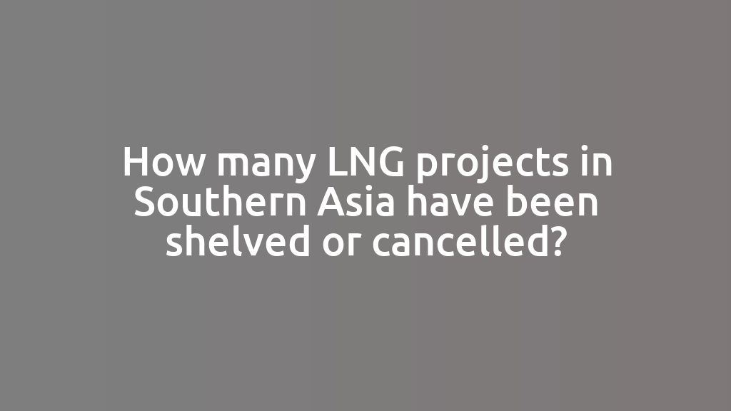 How many LNG projects in Southern Asia have been shelved or cancelled?