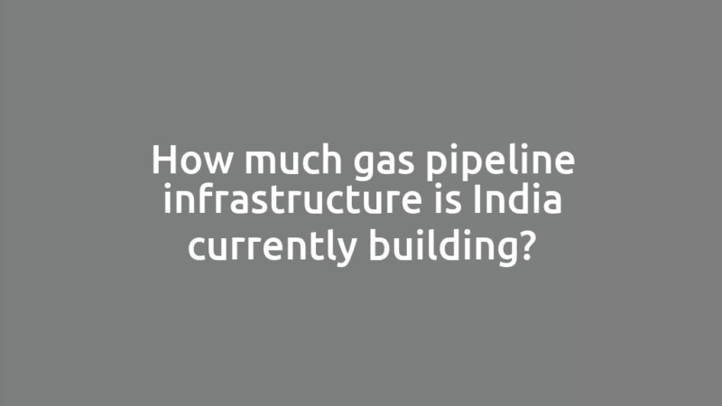 How much gas pipeline infrastructure is India currently building?