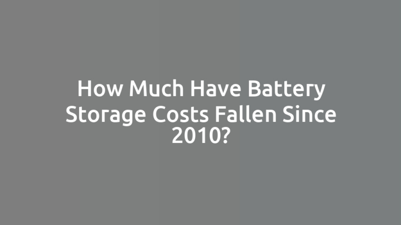 How Much Have Battery Storage Costs Fallen Since 2010?