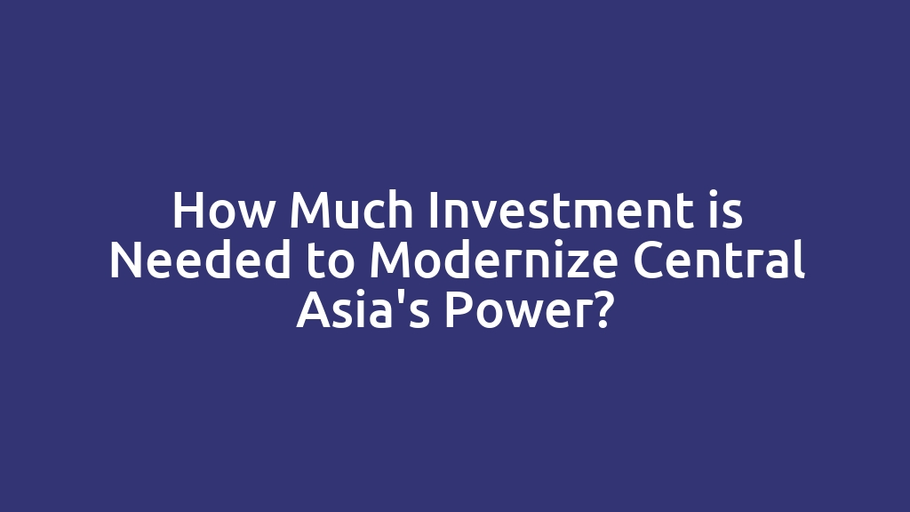 How Much Investment is Needed to Modernize Central Asia's Power?