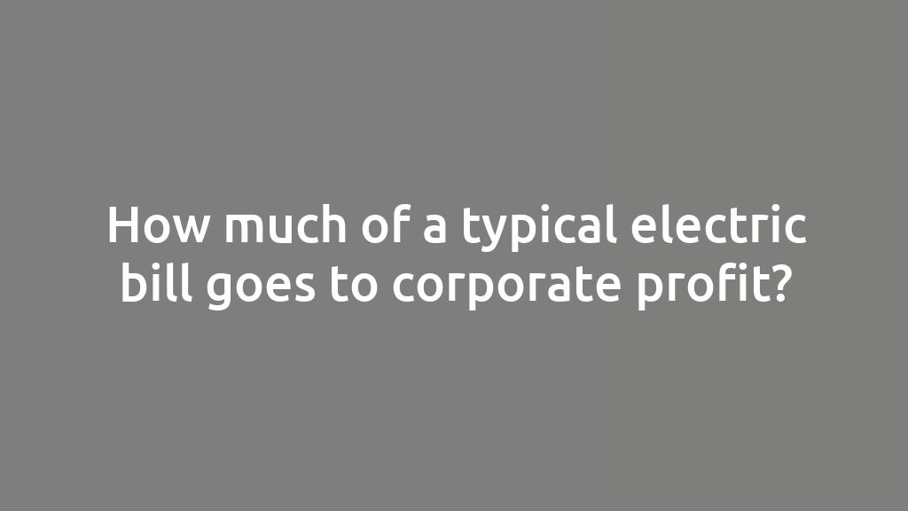 How much of a typical electric bill goes to corporate profit?