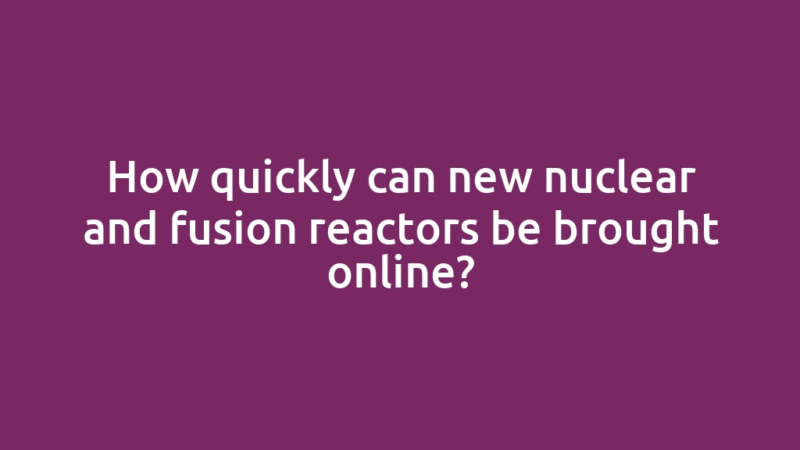 How quickly can new nuclear and fusion reactors be brought online?