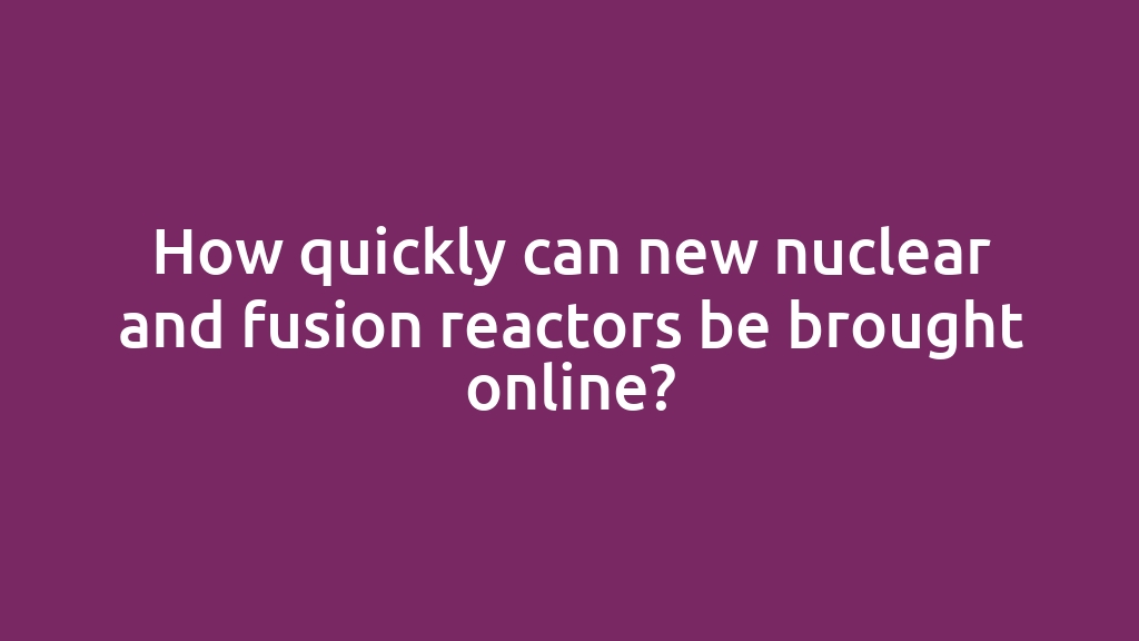 How quickly can new nuclear and fusion reactors be brought online?