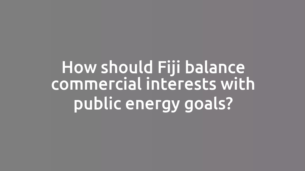 How should Fiji balance commercial interests with public energy goals?