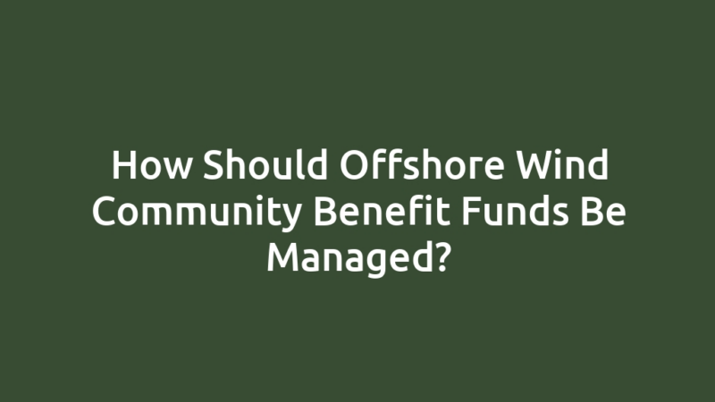 How Should Offshore Wind Community Benefit Funds Be Managed?