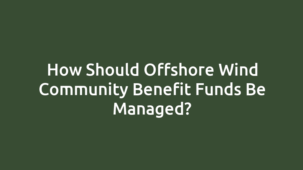 How Should Offshore Wind Community Benefit Funds Be Managed?