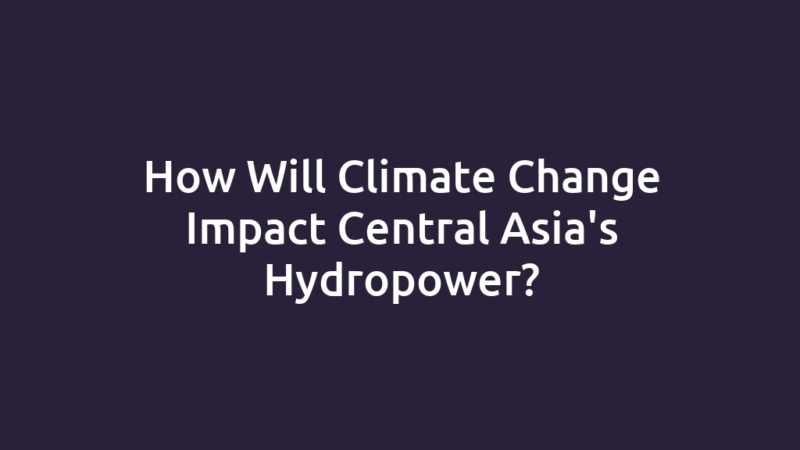 How Will Climate Change Impact Central Asia's Hydropower?