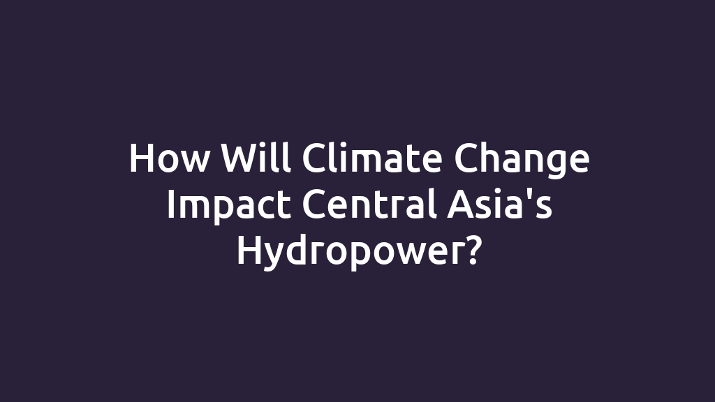 How Will Climate Change Impact Central Asia's Hydropower?