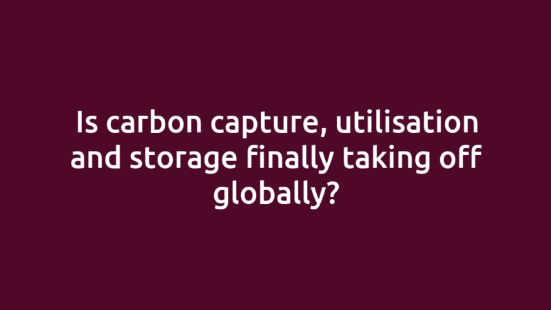 Is carbon capture, utilisation and storage finally taking off globally?