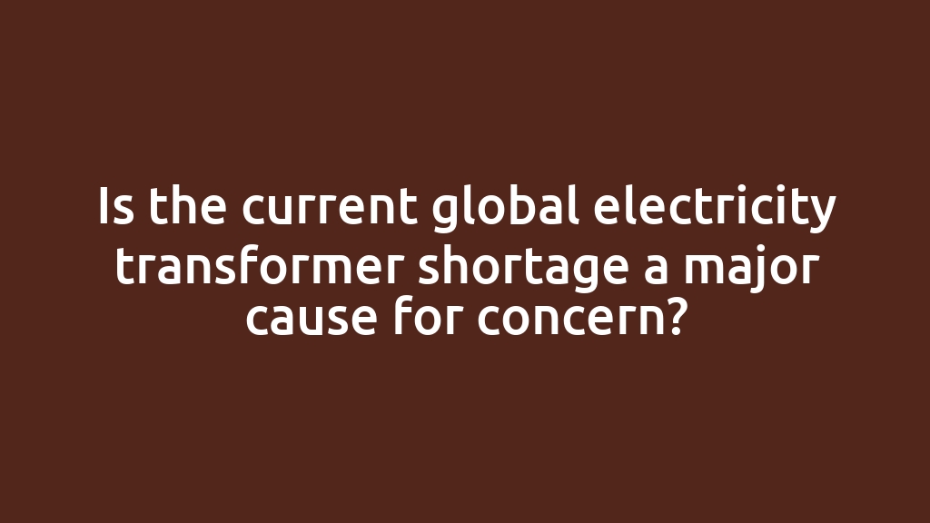 Is the current global electricity transformer shortage a major cause for concern?