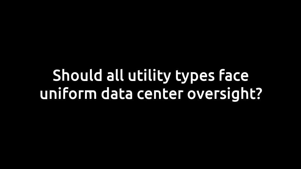 Should all utility types face uniform data center oversight?