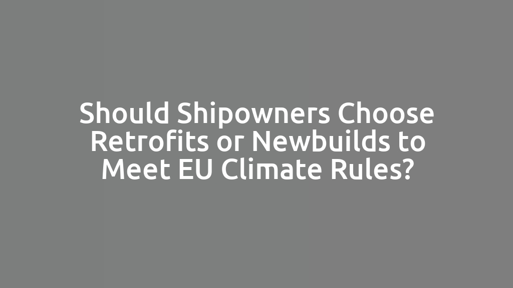 Should Shipowners Choose Retrofits or Newbuilds to Meet EU Climate Rules?