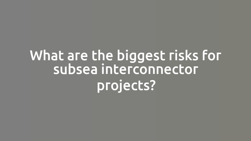 What are the biggest risks for subsea interconnector projects?