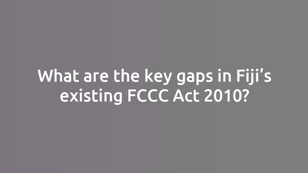 What are the key gaps in Fiji’s existing FCCC Act 2010?