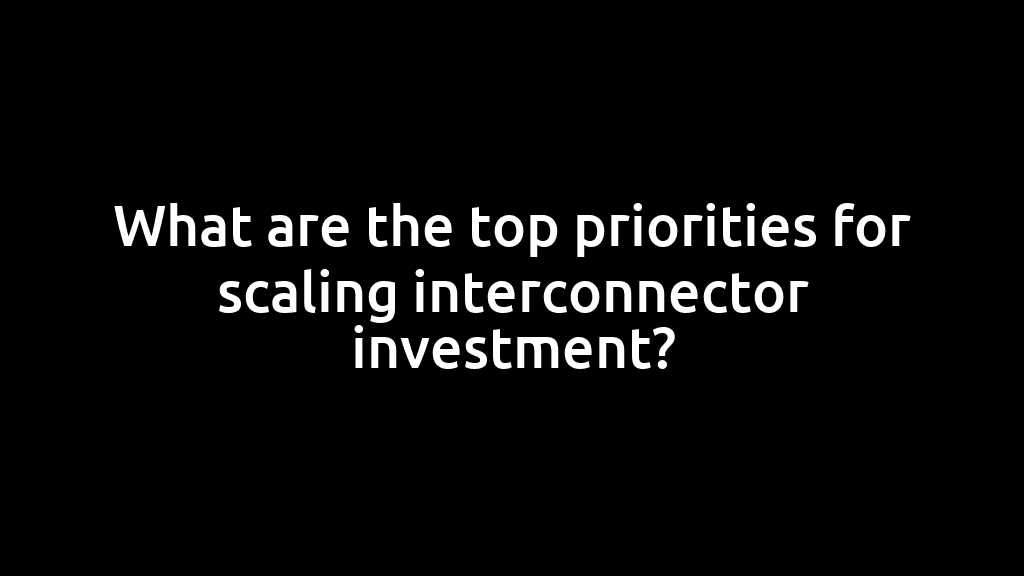 What are the top priorities for scaling interconnector investment?