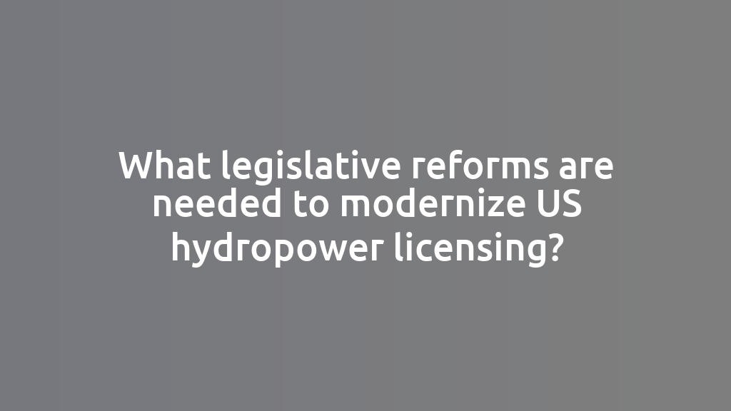 What legislative reforms are needed to modernize US hydropower licensing?