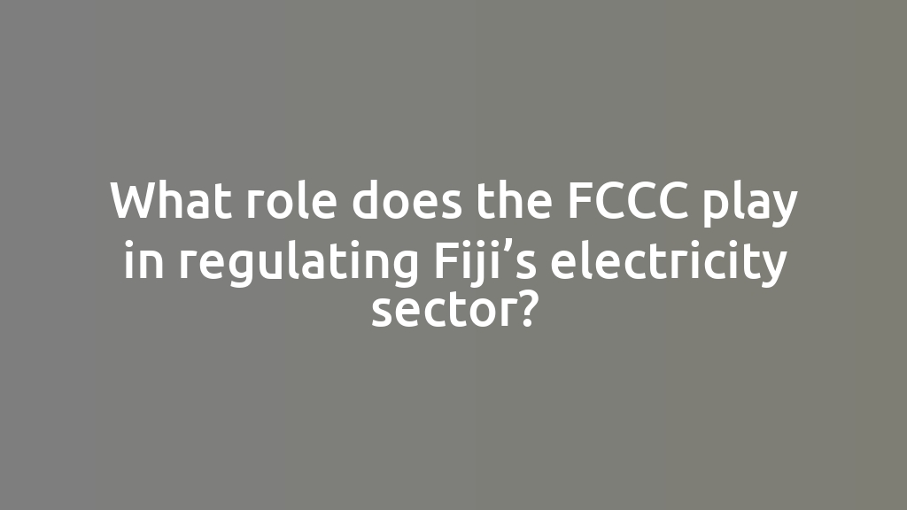 What role does the FCCC play in regulating Fiji’s electricity sector?