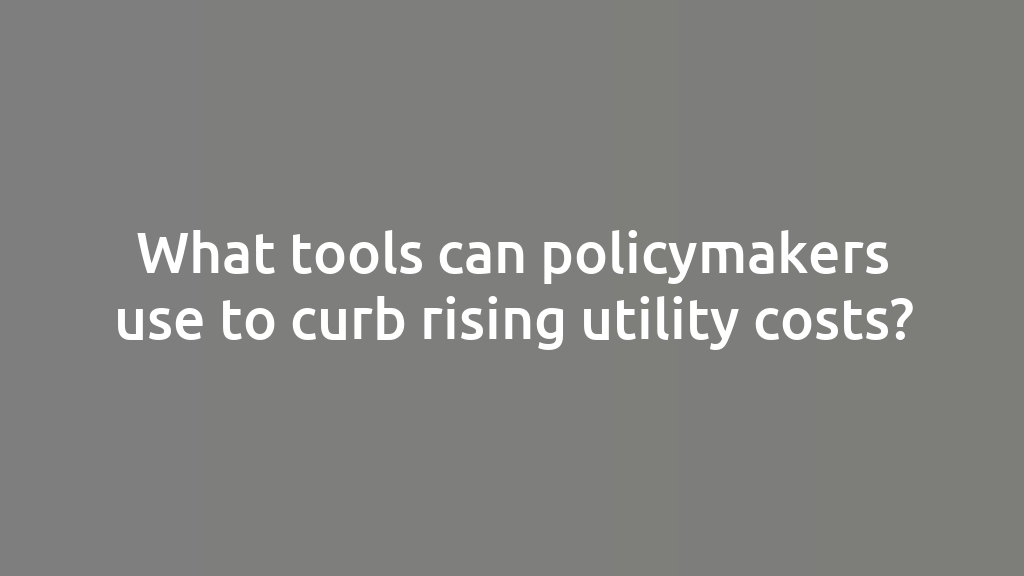 What tools can policymakers use to curb rising utility costs?