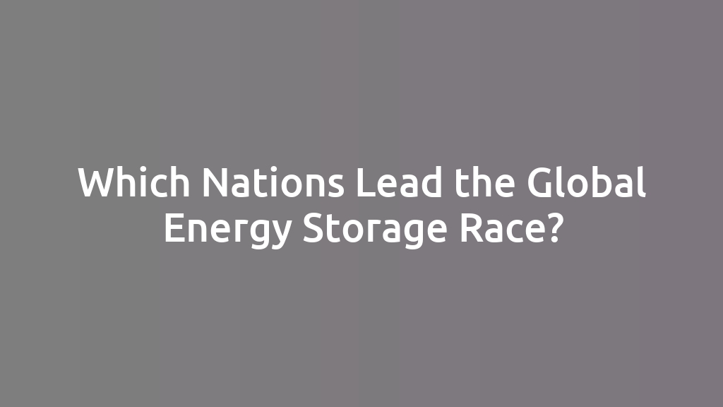 Which Nations Lead the Global Energy Storage Race?