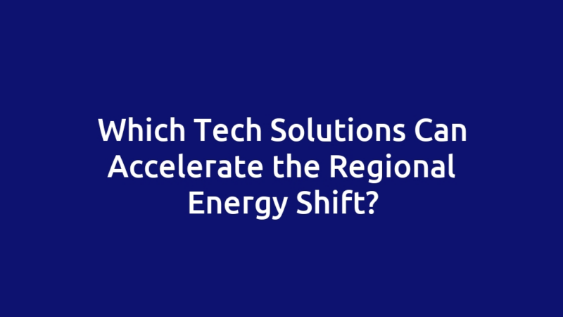 Which Tech Solutions Can Accelerate the Regional Energy Shift?