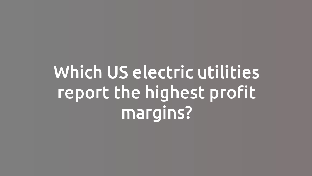 Which US electric utilities report the highest profit margins?