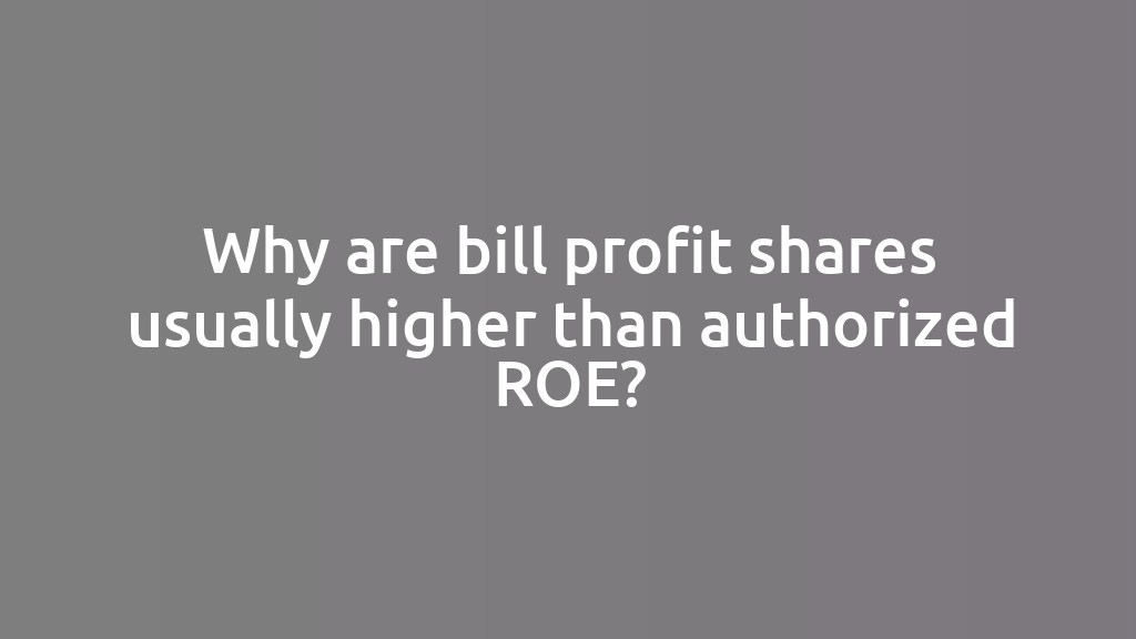 Why are bill profit shares usually higher than authorized ROE?