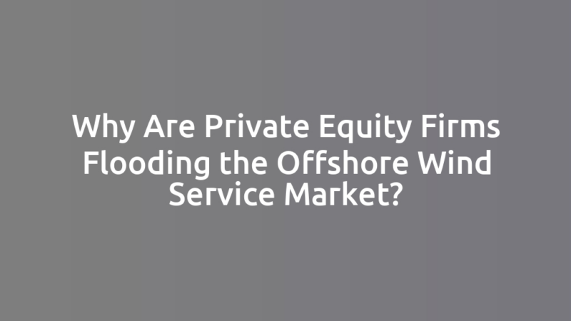 Why Are Private Equity Firms Flooding the Offshore Wind Service Market?