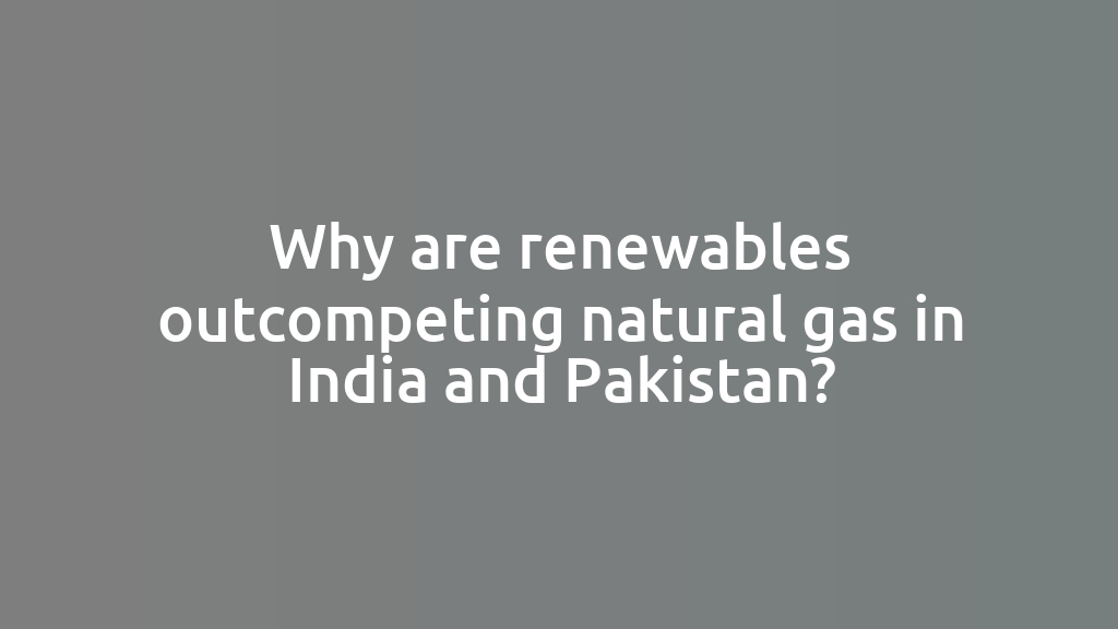 Why are renewables outcompeting natural gas in India and Pakistan?