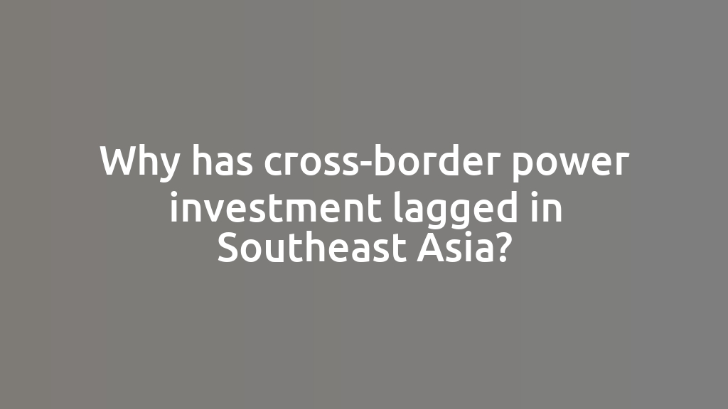 Why has cross-border power investment lagged in Southeast Asia?